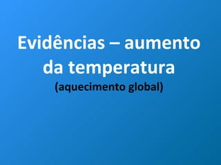 Evidências – aumento da temperatura (aquecimento global) 