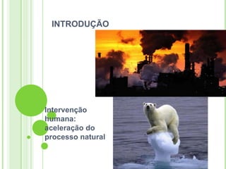 INTRODUÇÃO




Intervenção
humana:
aceleração do
processo natural
 