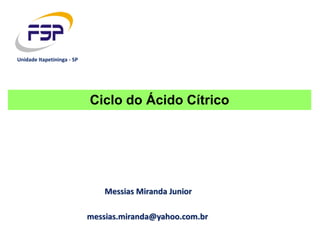 Messias Miranda Junior
messias.miranda@yahoo.com.br
Unidade Itapetininga - SP
Ciclo do Ácido Cítrico
 