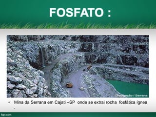 • Mina da Serrana em Cajati –SP onde se extrai rocha fosfática ígnea
.
 
