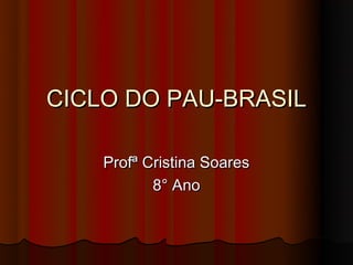 CICLO DO PAU-BRASIL

    Profª Cristina Soares
           8° Ano
 