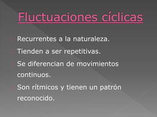 Recurrentes a la naturaleza.
Tienden a ser repetitivas.
Se diferencian de movimientos
continuos.
Son rítmicos y tienen un patrón
reconocido.
 