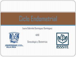 Ciclo Endometrial
 Laura Gabriela Domínguez Domínguez

                4010

      Ginecología y Obstetricia
 