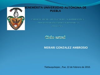 BENEMÉRITA UNIVERSIDAD AUTÓNOMA DE
               PUEBLA




          MERARI GONZALEZ AMBROSIO




          Tlatlauquitepec , Pue. 22 de Febrero de 2010.
 