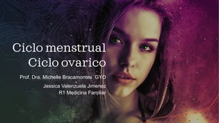 Ciclo menstrual
Ciclo ovarico
Prof. Dra. Michelle Bracamontes GYO
Jessica Valenzuela Jimenez
R1 Medicina Familiar
 