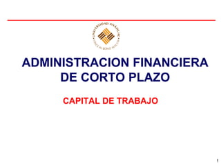 ADMINISTRACION FINANCIERA
     DE CORTO PLAZO
     CAPITAL DE TRABAJO




                            1
 