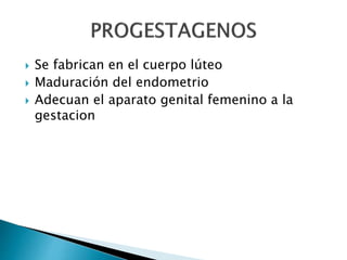  Se fabrican en el cuerpo lúteo
 Maduración del endometrio
 Adecuan el aparato genital femenino a la
gestacion
 