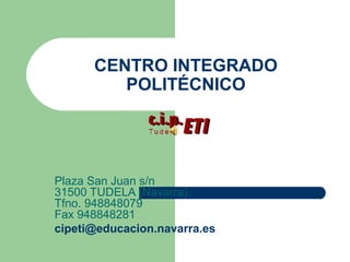 CENTRO INTEGRADO
POLITÉCNICO
Plaza San Juan s/n
31500 TUDELA (Navarra)
Tfno. 948848079
Fax 948848281
cipeti@educacion.navarra.es
 