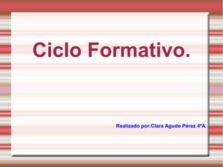Ciclo Formativo.

Realizado por:Clara Agudo Pérez 4ºA.

 