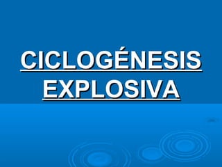 CICLOGÉNESIS
EXPLOSIVA

 