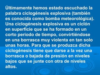 Últimamente hemos estado escuchado la
palabra ciclogénesis explosiva (también
es conocida como bomba meteorológica).
Una c...