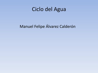 Ciclo del Agua

Manuel Felipe Álvarez Calderón
 