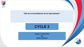 “Año de la Consolidación de los Aprendizajes".
CYCLE 2
Subject :ENGLISH
9A
MISS PRADO
 