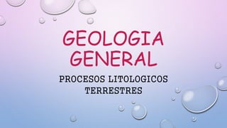 GEOLOGIA
GENERAL
PROCESOS LITOLOGICOS
TERRESTRES
 