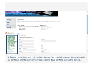A Positivo possui um texto informando sobre a responsabilidade ambiental e através
do contato o cliente recebe informações como deve ser feito o descarte correto.
 