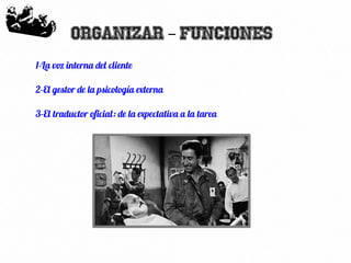 14
Organizar Funciones–
1-La voz interna del cliente
2-El gestor de la psicología externa
3-El traductor oficial: de la expectativa a la tarea
 