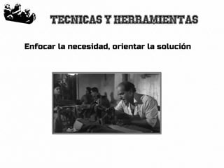 21
Tecnicas y herramientas
Enfocar la necesidad, orientar la solución
 