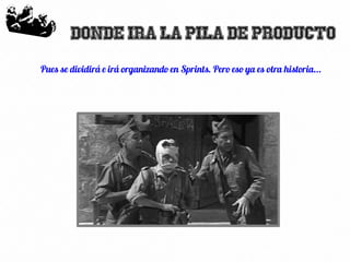 26
Donde ira la pila de producto
Pues se dividirá e irá organizando en Sprints. Pero eso ya es otra historia...
 
