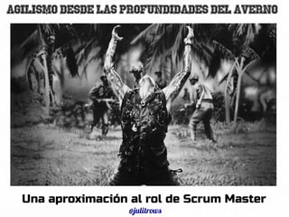 28Una aproximación al rol de Scrum Master
@julitrows
Agilismo desde las profundidades del Averno
 