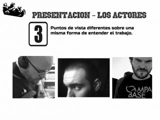 5
Presentacion Los actores–
Puntos de vista diferentes sobre una
misma forma de entender el trabajo.
 