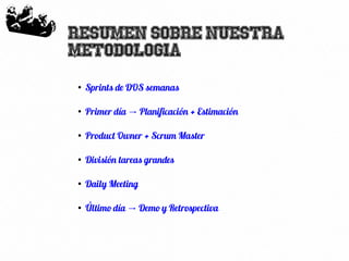 59
Resumen sobre nuestra
metodologia
●
Sprints de DOS semanas
●
Primer día Planificación + Estimación→
●
Product Owner + Scrum Master
●
División tareas grandes
●
Daily Meeting
●
Último día Demo y Retrospectiva→
 