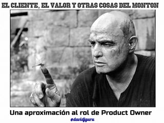 6Una aproximación al rol de Product Owner
@davidjguru
El cliente el valor y otras cosas del monton,
 