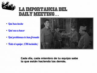 62
La importancia del
Daily Meeting...
●
Qué has hecho
●
Qué vas a hacer
●
Qué problemas te han frenado
●
Todo el equipo (CM incluida)
Cada día, cada miembro de tu equipo sabe
lo que están haciendo los demás.
 