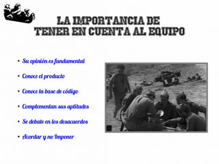 65
La importancia de
tener en cuenta al equipo
●
Su opinión es fundamental
●
Conoce el producto
●
Conoce la base de código
●
Complementan sus aptitudes
●
Se debate en los desacuerdos
●
Acordar y no Imponer
 