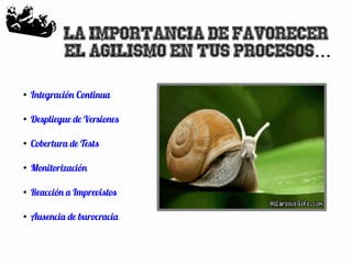 68
La importancia de favorecer
el agilismo en tus procesos...
●
Integración Continua
●
Despliegue de Versiones
●
Cobertura de Tests
●
Monitorización
●
Reacción a Imprevistos
●
Ausencia de burocracia
 