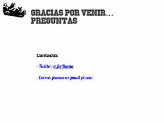 76
Gracias por venir...
Preguntas
Contacto:
- Twitter: @JvrBaena
- Correo: jbaena en gmail pt com
 