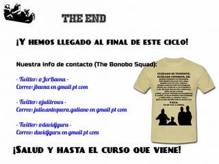 78
The end
¡Salud y hasta el curso que viene!
¡Y hemos llegado al final de este ciclo!
Nuestra info de contacto (The Bonobo Squad):
- Twitter: @JvrBaena -
Correo: jbaena en gmail pt com
- Twitter: @julitrows -
Correo: julio.antequera.galiano en gmail pt com
- Twitter: @davidjguru -
Correo: davidjguru en gmail pt com
 