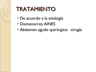 TRATAMIENTO De acuerdo a la etiología Dismenorrea AINES Abdomen agudo quirúrgico:  cirugía 