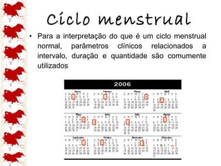 Para a interpretação do que é um ciclo menstrual normal, parâmetros clínicos relacionados a intervalo, duração e quantidade são comumente utilizados  Ciclo menstrual ? 