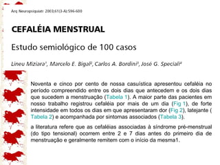 Noventa e cinco por cento de nossa casuística apresentou cefaléia no período compreendido entre os dois dias que antecedem e os dois dias que sucedem a menstruação ( Tabela 1 ). A maior parte das pacientes em nosso trabalho registrou cefaléia por mais de um dia ( Fig 1 ), de forte intensidade em todos os dias em que apresentaram dor ( Fig 2 ), latejante ( Tabela 2 ) e acompanhada por sintomas associados ( Tabela 3 ).  a literatura refere que as cefaléias associadas à síndrome pré-menstrual (do tipo tensional) ocorrem entre 2 e 7 dias antes do primeiro dia de menstruação e geralmente remitem com o início da mesma1.  