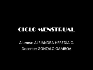 CICLO MENSTRUAL

Alumna: ALEJANDRA HEREDIA C.
 Docente: GONZALO GAMBOA
 