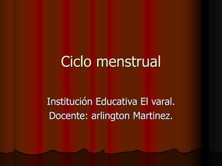 Ciclo menstrual
Institución Educativa El varal.
Docente: arlington Martinez.
 