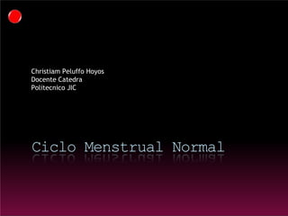 Ciclo Menstrual Normal
Christiam Peluffo Hoyos
Docente Catedra
Politecnico JIC
 