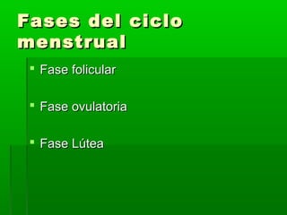 Fases del ciclo
menstrual
 Fase folicular
 Fase ovulatoria
 Fase Lútea

 