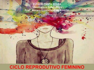 ESTÁCIO PONTA NEGRA
Histologia e Embriologia
Profª Monara Bittencourt de Amorim
CICLO REPRODUTIVO FEMININO
 