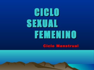 CICLO
SEXUAL
 FEMENINO
  Ciclo Menstr ual
 