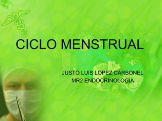 CICLO MENSTRUAL
     JUSTO LUIS LOPEZ CARBONEL
        MR2 ENDOCRINOLOGIA
 