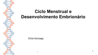 Ciclo Menstrual e
Desenvolvimento Embrionário
Clícia Gonzaga,
- 1
 