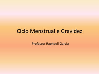 Ciclo Menstrual e Gravidez
     Professor Raphaell Garcia
 