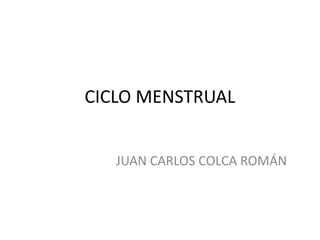 CICLO MENSTRUAL
JUAN CARLOS COLCA ROMÁN
 