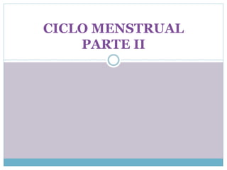 CICLO MENSTRUAL
PARTE II
 