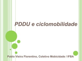 PDDU e ciclomobilidade
Pablo Vieira Florentino, Coletivo Mobicidade / IFBA
 