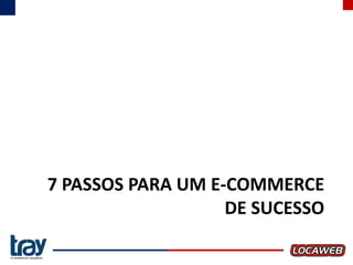 7 PASSOS PARA UM E-COMMERCE
DE SUCESSO

 