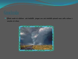 Conclusão
 Gostei muito de elaborar este trabalho, porque com este trabalho aprendi mais sobre ciclones e
   reacções do clima.
 