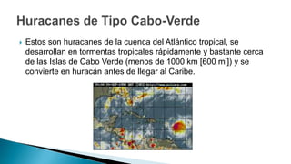  Estos son huracanes de la cuenca del Atlántico tropical, se
desarrollan en tormentas tropicales rápidamente y bastante cerca
de las Islas de Cabo Verde (menos de 1000 km [600 mi]) y se
convierte en huracán antes de llegar al Caribe.
 