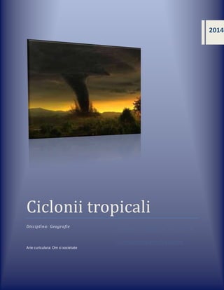 2014

Ciclonii tropicali
Disciplina: Geografie

Arie curiculara: Om si societate

 